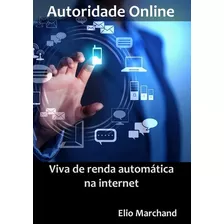 Autoridade Online: Torne-se Uma Celebridade Internet E Viva De Renda Automática, De Elio Marchand. Série Não Aplicável, Vol. 1. Editora Clube De Autores, Capa Mole, Edição 1 Em Português, 2015