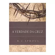 A Verdade Da Cruz: R. C. Sproul Cruz Verdade Jesus Evangelhos Propósito, De Sproul, R. C.. Editora Missão Evangélica Literária, Capa Mole Em Português, 2019