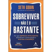 Sobreviver Nao E O Bastante: Por Que Empresas Inteligentes Abandonam A Preocupaçao E Aceitam A Mudança - 1ªed.(2023), De Seth Godin. Editora Alta Books, Capa Mole, Edição 1 Em Português, 2023