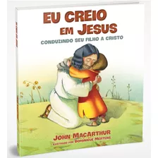 Eu Creio Em Jesus: Conduzindo Seu Filho A Cristo, De Macarthur, John. Vida Melhor Editora S.a, Capa Dura Em Português, 2019