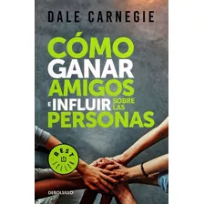 Cómo Ganar Amigos E Influir Sobre Las Personas - Debolsillo