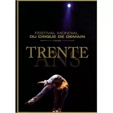 Trente Ans: Festival Mondial Du Cirque De De - Serge Fleury