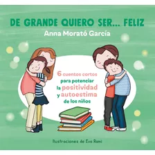 De Grande Quiero Ser... Feliz: 6 Cuentos Cortos Para Potenciar La Positividad Y Autoestima De Los Niños, De Morató García, Anna. Serie Ficción Infantil Editorial Alfaguara Infantil, Tapa Blanda En Esp