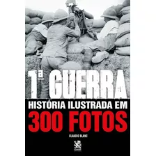 Primeira Guerra História Ilustrada Em 300 Fotos - Claudio Blanc