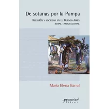 De Sotanas Por La Pampa. Religion Y Sociedad En El Bs Aires Rural, De Barral, Maria Elena. Editorial Editorial Prometeo, Tapa Blanda En Español