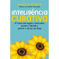 Inteligência Curativa: Os 6 Passos Para Resgatar O Amor-próprio, Encontrar A Felicidade E Construir A Vida Que Você Deseja., De De Almeida, Eliane. Editora Gente Livraria E Editora Ltda., Capa Mole Em