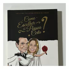 Como Escolher A Pessoa Certa? Um Livro Pra Quem Deseja Se Casar (eu Escolhi Esperar)