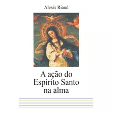 A Ação Do Espírito Santo Na Alma, De Riaud, Alexis. Quadrante Editora, Capa Mole Em Português, 2017