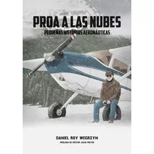 Proa A Las Nubes: Pequeñas Historias Aeronáuticas, De Daniel Roy Wegrzyn. Editorial Edición De Autor, Tapa Blanda En Español, 2022