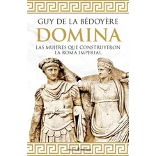 Domina Mujeres Que Construyeron Roma Guy De La Bédoyère 