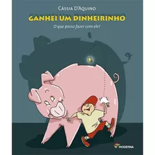 Ganhei Um Dinheirinho - O Que Eu Posso Fazer Com Ele?, De D'aquino, Cassia. Editora Moderna, Capa Mole Em Português
