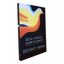 Bem-vindo Espírito Santo | Benny Hinn | Um Clássico Sempre Atual | Neste Livro, Você Irá Descobrir Como Ter Paixão Pelo Poder Divino
