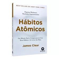 Hábitos Atômicos: Um Método Fácil E Comprovado De Criar Bons Hábitos E Se Livrar Dos Maus - James Clear - Livro Físico