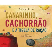 Canarinho, Cachorrão E A Tigela De Ração, De Orthof, Sylvia. Editora Schwarcz Sa, Capa Mole Em Português, 2018