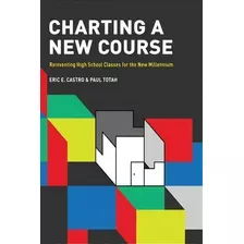 Charting A New Course : Reinventing High School Classes For The New Millennium, De Eric E. Castro. Editorial Information Age Publishing, Tapa Blanda En Inglés