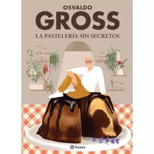 Libro La Pasteleria Sin Secretos - Osvaldo Gross, De Gross, Osvaldo. Editorial Planeta, Tapa Blanda En Español, 2021