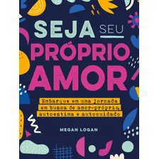 Seja Seu Próprio Amor: Embarque Em Uma Jornada Em Busca De Amor-próprio, Autoestima E Autocuidado, De Logan, Megan. Astral Cultural Editora Ltda,rockridge Press, Capa Mole Em Português, 2022