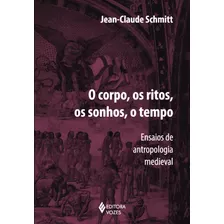 Corpo, Os Ritos, Os Sonhos, O Tempo: Ensaios De Antropologia Medieval, De Schmitt, Jean-claude. Editora Vozes Ltda., Capa Mole Em Português, 2014