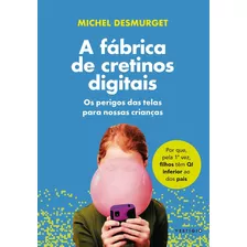 A Fábrica De Cretinos Digitais: Os Perigos Das Telas Para Nossas Crianças - De Michel Desmurget - Livro Capa Comum - Novo