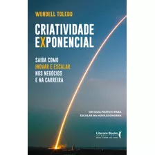 Criatividade Exponencial: Saiba Como Inovar E Escalar Nos Negócios E Na Carreira: Um Guia Prático Para Escalar Na Nova Economia, De Toledo, Wendell. Editora Literare Books International Ltda, Capa Mol