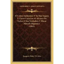 El Colera Epidemico Y Su Mas Segura Y Cierta Curacion Al Alcance De Todos, O Sea Verdadero Y Efic..., De Joaquin Malo Y Calvo. Editorial Kessinger Publishing, Tapa Blanda En Español