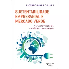 Sustentabilidade Empresarial E Mercado Verde: A Transformação Do Mundo Em Que Vivemos, De Ribeiro Alves, Ricardo. Editora Vozes Ltda., Capa Mole Em Português, 2019