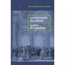 A Construção Da Ordem E Teatro Das Sombras, De Carvalho, José Murilo De. Editora José Olympio Ltda., Capa Mole Em Português, 2003