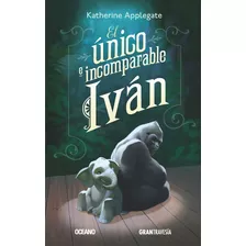 Único E Incomparable Iván, El, De Applegate, Katherine., Vol. 1.0. Editorial Océano Gran Travesía, Tapa Blanda, Edición 1 En Español, 2014