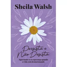 Persista E Não Desista: Agarrando-se À Esperança Quando A Vida Está Desmoronando, De Walsh, Sheila. Vida Melhor Editora S.a, Capa Mole Em Português, 2022