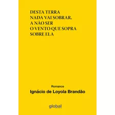 Desta Terra Nada Vai Sobrar, A Não Ser O Vento Que Sopra Sobre Ela, De Brandão, Ignácio De Loyola. Série Ignácio De Loyola Brandão Editora Grupo Editorial Global, Capa Mole Em Português, 2018