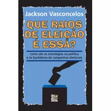 Livro Que Raios De Eleição É Essa?: Como São As Estratégi...