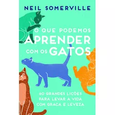 O Que Podemos Aprender Com Os Gatos: 60 Grandes Lições Para Levar A Vida Com Graça E Leveza, De Somerville, Neil. Editora Alaúde Editorial Ltda., Capa Mole Em Português, 2019