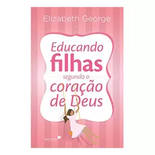 Educando Filhas Segundo O Coração De Deus | Elizabeth Georg