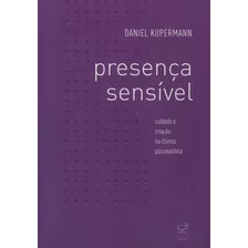 Presença Sensível: Cuidado E Criação Na Clínica Psicanalítica, De Kupermann, Daniel. Editora José Olympio Ltda., Capa Mole Em Português, 2008