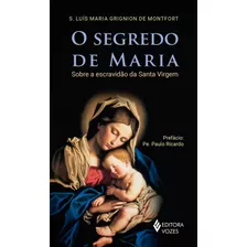 O Segredo De Maria: Sobre A Escravidão Da Santa Virgem, De Grignion De Montfort, S. Luis Maria. Editora Vozes Ltda., Capa Mole Em Português, 2018