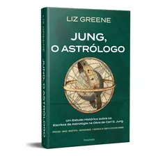 Jung, O Astrológo | Um Estudo Histórico Sobre Os Escritos De Astrologia Na Obra De Carl G. Jung - Liz Greene