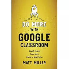 Libro: Do More With Google Classroom: Teach Better. Save A