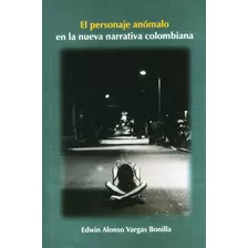 El Personaje Anómalo En La Nueva Narrativa Colombiana, De Edwin Alonso Vargas Bonilla. Editorial U. Tecnológica De Pereira, Tapa Blanda, Edición 2014 En Español