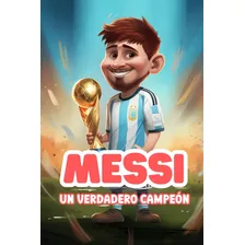 Libro: Messi: Un Verdadero Campeón: Libro Ilustrado Inspirad