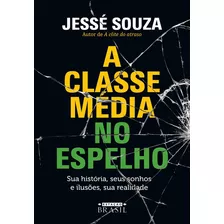 A Classe Média No Espelho: Sua História, Seus Sonhos E Ilusões, Sua Realidade, De Souza, Jessé. Editora Gmt Editores Ltda.,estação Brasil,estação Brasil, Capa Mole Em Português, 2018