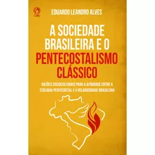 A Sociedade Brasileira E O Pentecostalismo Clássico: Razões Sócio-culturais Para A Afinidade Entre A Teologia Pentecostal E A Realidade Brasileira, De Eduardo Leandro Alves. Editora Casa Publicadora D