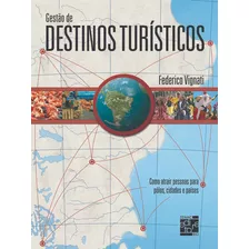 Livro Gestão De Destinos Turísticos: Como Atrair Pessoas Para Polos, Cidades E Países, De Federico Vignati (). Editora Senac Rio, Capa Mole Em Português, 2008