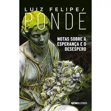 Notas Sobre A Esperança E O Desespero, De Pondé, Luiz Felipe. Editora Globo S/a, Capa Mole Em Português, 2021