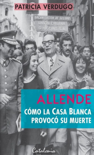 Allende. Como La Casa Blanca Provoco Su Muerte - P. Verdugo
