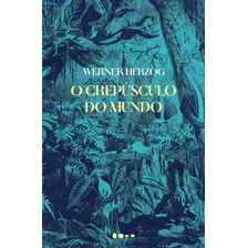 Crepusculo Do Mundo, O - Herzog, Werner - Todavia Editora