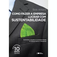 Como Fazer A Empresa Lucrar Com Sustentabilidade: Aumente A Receita E A Produtividade & Reduza Riscos E Despesas, De Willard, Bob. Editora Saraiva Educação S. A., Capa Mole Em Português, 2014