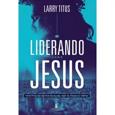 Liderando Como Jesus Larry Titus Princípios De Sucesso Livro