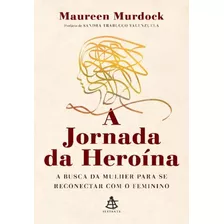 A Jornada Da Heroína - A Busca Da Mulher Para Se Reconectar Com O Feminino