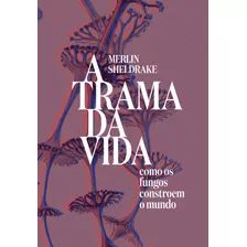 A Trama Da Vida: Como Os Fungos Constroem O Mundo, De Sheldrake, Merlin. Matéria Escura Editora Ltda,david Higham Associates Limited, Capa Mole Em Português, 2021