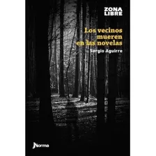 Los Vecinos Mueren En Las Novelas, De Sergio Aguirre. Editorial Norma, Tapa Encuadernación En Tapa Blanda O Rústica En Español, 2014